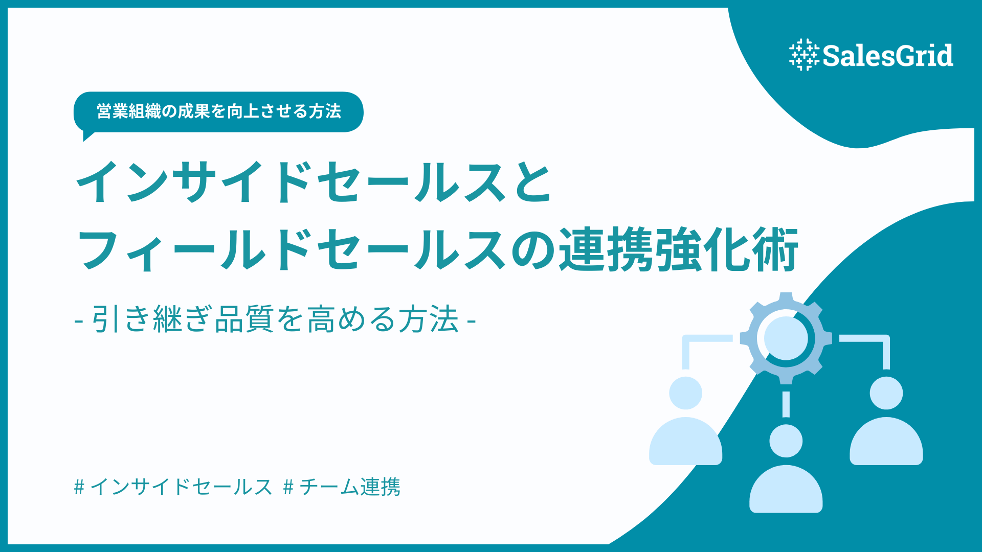 インサイドセールスとフィールドセールスの連携強化術｜引き継ぎ品質を高める方法